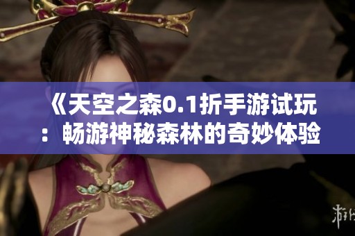 《天空之森0.1折手游试玩：畅游神秘森林的奇妙体验》