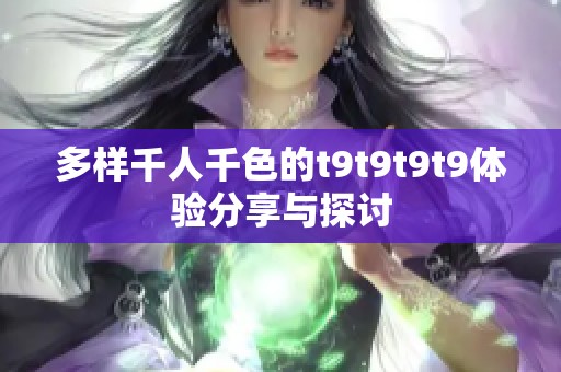 多样千人千色的t9t9t9t9体验分享与探讨