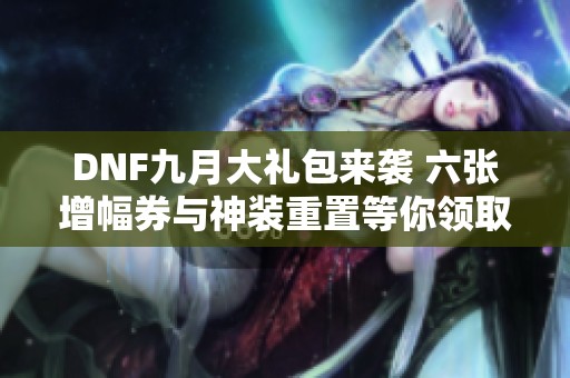 DNF九月大礼包来袭 六张增幅券与神装重置等你领取