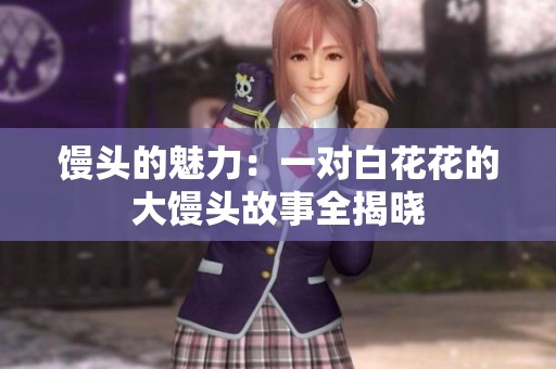 馒头的魅力：一对白花花的大馒头故事全揭晓
