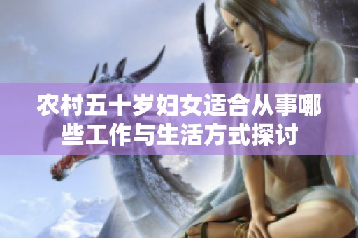 农村五十岁妇女适合从事哪些工作与生活方式探讨