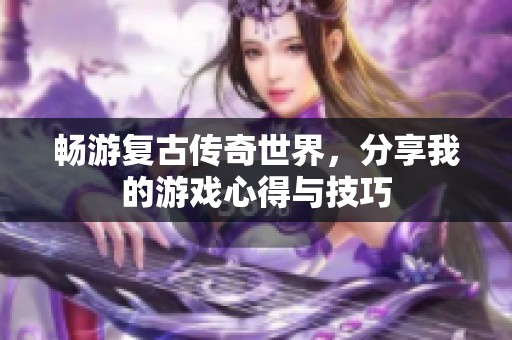 畅游复古传奇世界，分享我的游戏心得与技巧