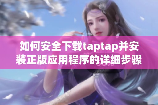 如何安全下载taptap并安装正版应用程序的详细步骤解析