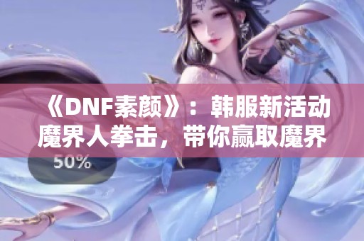 《DNF素颜》：韩服新活动魔界人拳击，带你赢取魔界人沙包奖励