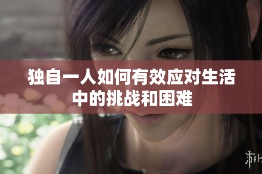 独自一人如何有效应对生活中的挑战和困难