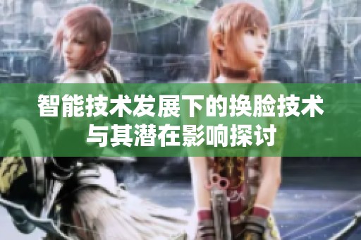 智能技术发展下的换脸技术与其潜在影响探讨