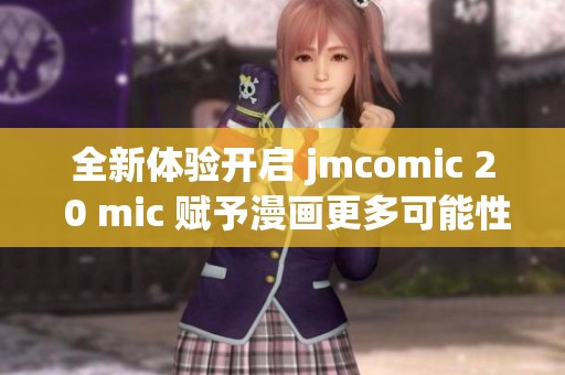 全新体验开启 jmcomic 2 0 mic 赋予漫画更多可能性