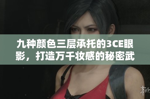 九种颜色三层承托的3CE眼影，打造万千妆感的秘密武器
