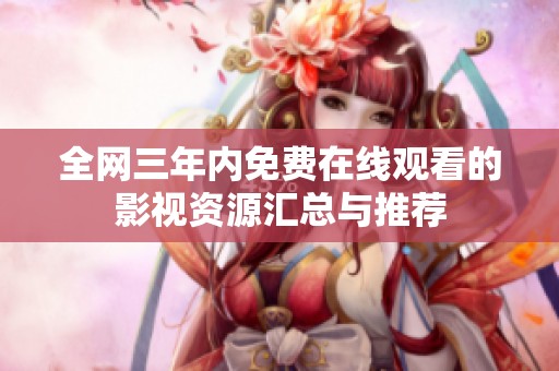 全网三年内免费在线观看的影视资源汇总与推荐