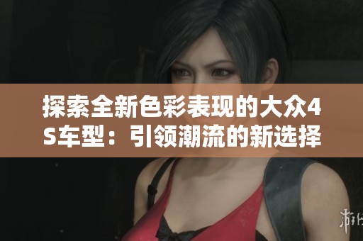 探索全新色彩表现的大众4S车型：引领潮流的新选择