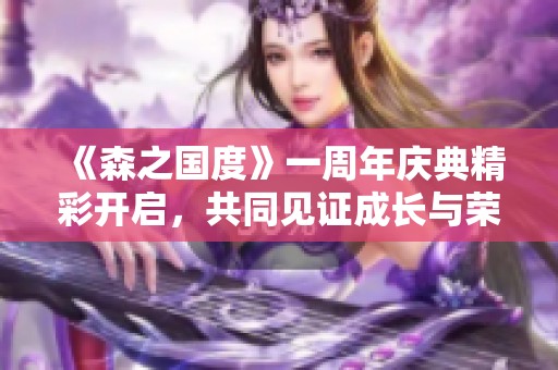 《森之国度》一周年庆典精彩开启，共同见证成长与荣耀