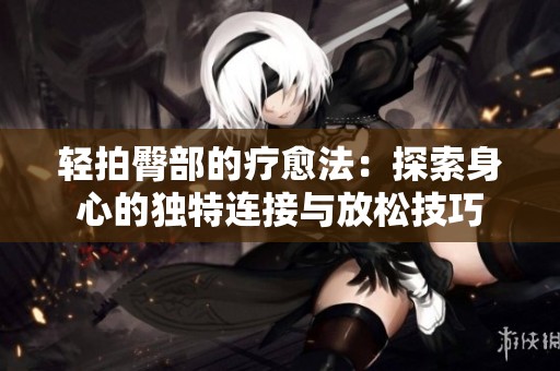 轻拍臀部的疗愈法：探索身心的独特连接与放松技巧