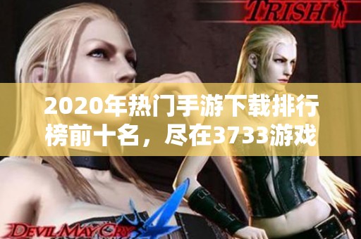 2020年热门手游下载排行榜前十名，尽在3733游戏网
