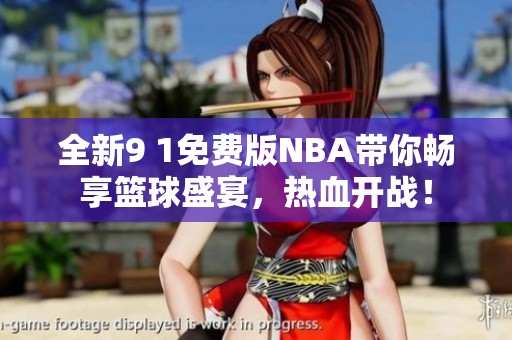 全新9 1免费版NBA带你畅享篮球盛宴，热血开战！