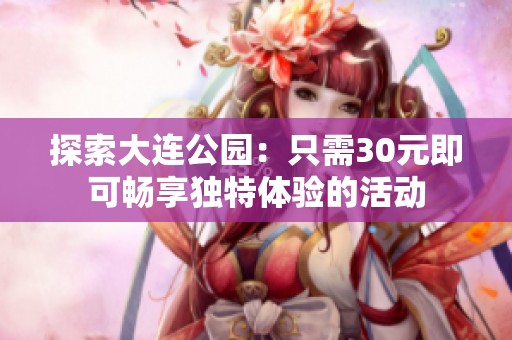 探索大连公园：只需30元即可畅享独特体验的活动