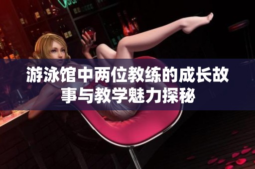 游泳馆中两位教练的成长故事与教学魅力探秘