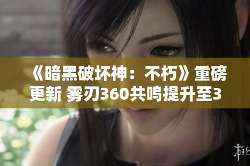 《暗黑破坏神：不朽》重磅更新 雾刃360共鸣提升至353级攻略解析