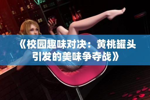 《校园趣味对决：黄桃罐头引发的美味争夺战》
