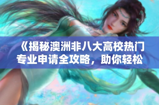 《揭秘澳洲非八大高校热门专业申请全攻略，助你轻松上榜》