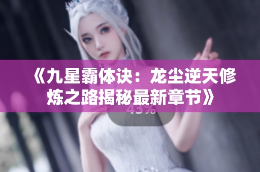 《九星霸体诀：龙尘逆天修炼之路揭秘最新章节》