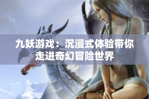 九妖游戏：沉浸式体验带你走进奇幻冒险世界