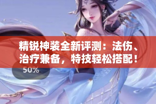 精锐神装全新评测：法伤、治疗兼备，特技轻松搭配！