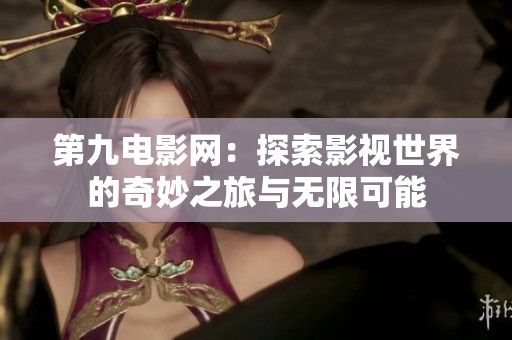 第九电影网：探索影视世界的奇妙之旅与无限可能