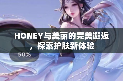 HONEY与美丽的完美邂逅，探索护肤新体验