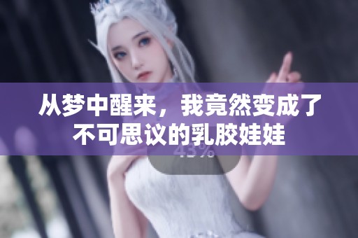 从梦中醒来，我竟然变成了不可思议的乳胶娃娃