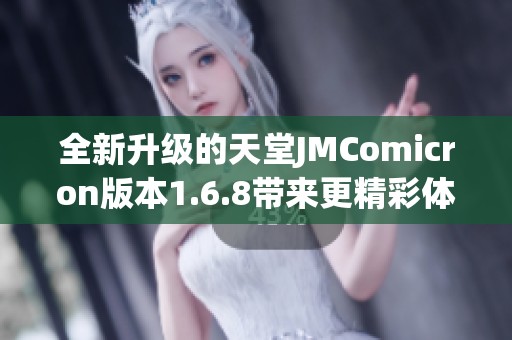 全新升级的天堂JMComicron版本1.6.8带来更精彩体验