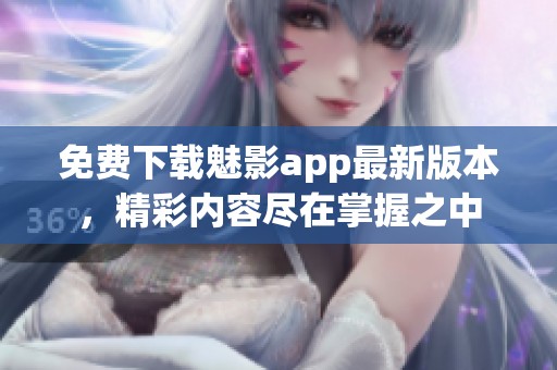 免费下载魅影app最新版本，精彩内容尽在掌握之中