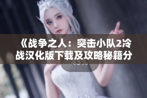 《战争之人：突击小队2冷战汉化版下载及攻略秘籍分享》