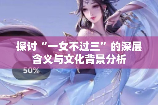 探讨“一女不过三”的深层含义与文化背景分析