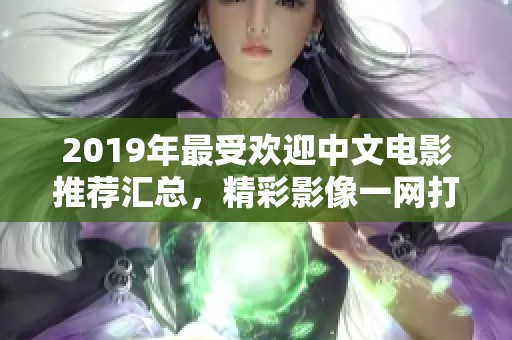 2019年最受欢迎中文电影推荐汇总，精彩影像一网打尽