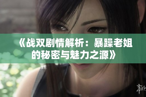 《战双剧情解析：暴躁老姐的秘密与魅力之源》