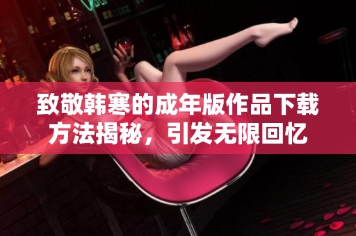 致敬韩寒的成年版作品下载方法揭秘，引发无限回忆