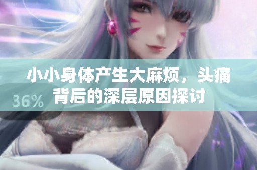 小小身体产生大麻烦，头痛背后的深层原因探讨