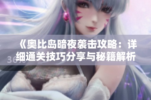 《奥比岛暗夜袭击攻略：详细通关技巧分享与秘籍解析》