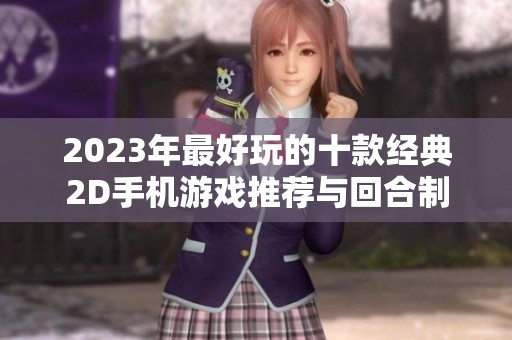 2023年最好玩的十款经典2D手机游戏推荐与回合制策略手游分析