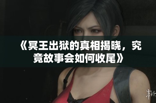 《冥王出狱的真相揭晓，究竟故事会如何收尾》
