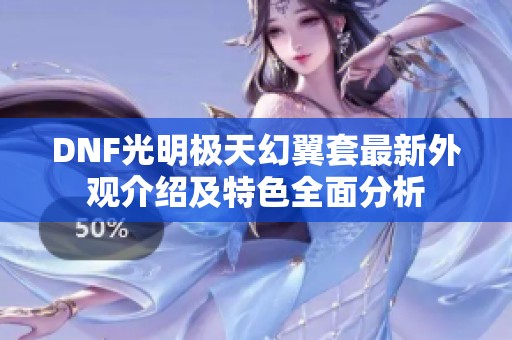 DNF光明极天幻翼套最新外观介绍及特色全面分析