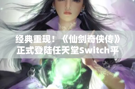 经典重现！《仙剑奇侠传》正式登陆任天堂Switch平台！