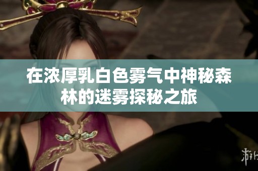 在浓厚乳白色雾气中神秘森林的迷雾探秘之旅