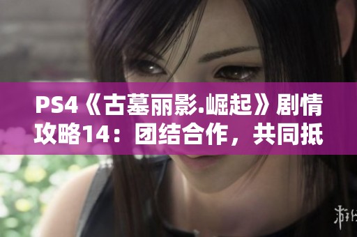 PS4《古墓丽影.崛起》剧情攻略14：团结合作，共同抵御敌人入侵