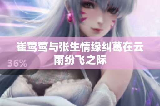 崔莺莺与张生情缘纠葛在云雨纷飞之际
