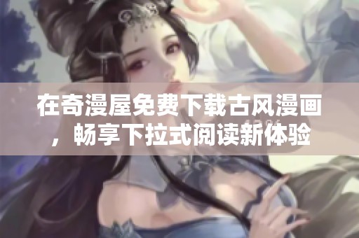 在奇漫屋免费下载古风漫画，畅享下拉式阅读新体验