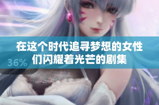 在这个时代追寻梦想的女性们闪耀着光芒的剧集