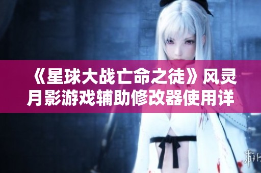《星球大战亡命之徒》风灵月影游戏辅助修改器使用详解与攻略