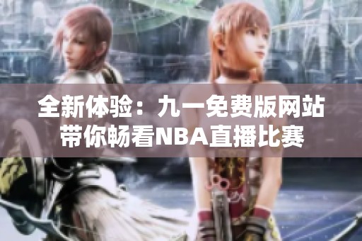 全新体验：九一免费版网站带你畅看NBA直播比赛