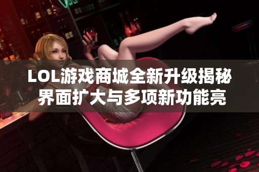 LOL游戏商城全新升级揭秘 界面扩大与多项新功能亮相
